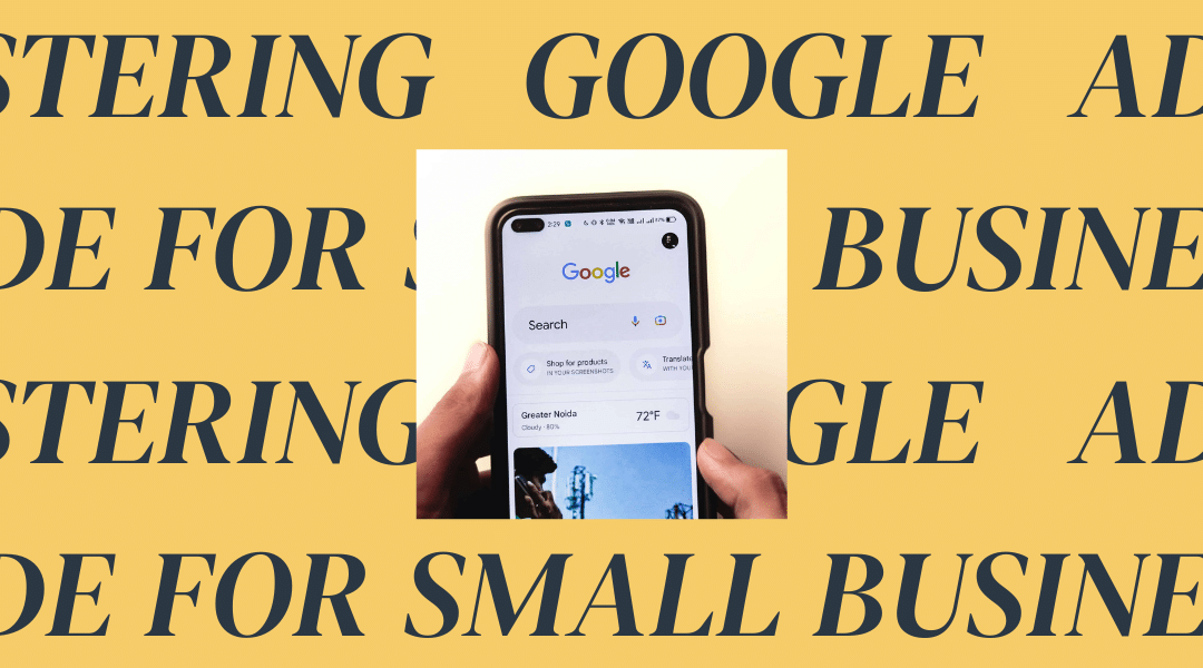 Mastering Google Ads: A Guide for Small Businesses