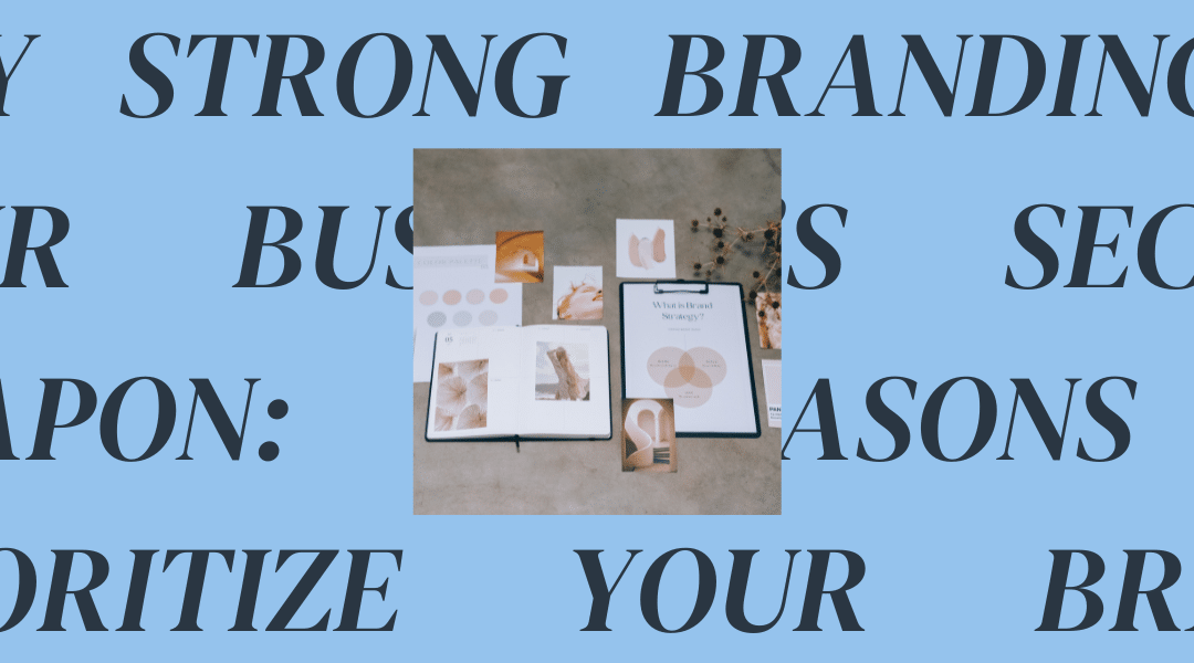 Why Strong Branding is Your Business’s Secret Weapon: 5 Reasons to Prioritize Your Brand Today