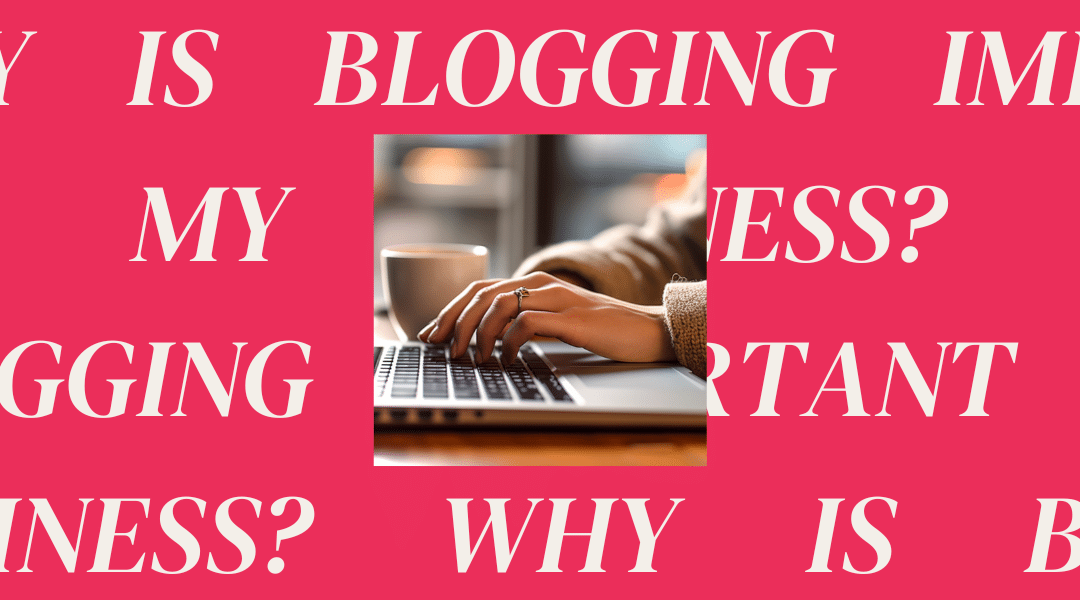 Why is Blogging Important for My Business?